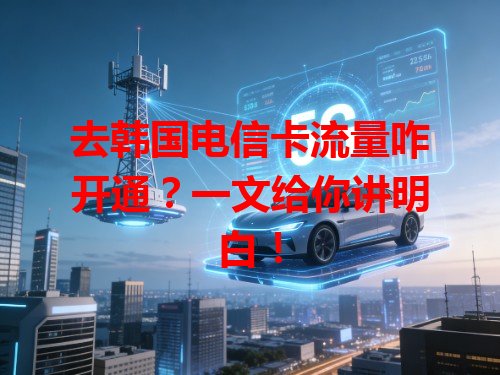 去韩国电信卡流量咋开通？一文给你讲明白！