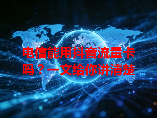 电信能用抖音流量卡吗？一文给你讲清楚