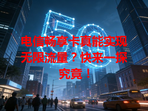 电信畅享卡真能实现无限流量？快来一探究竟！