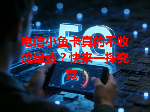 电信小鱼卡真的不收流量费？快来一探究竟！