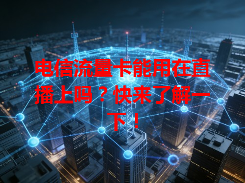 电信流量卡能用在直播上吗？快来了解一下！