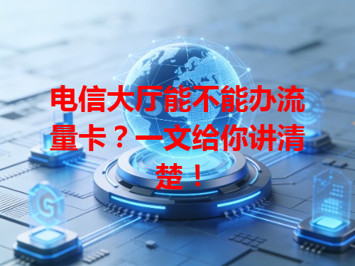 电信大厅能不能办流量卡？一文给你讲清楚！