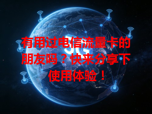 有用过电信流量卡的朋友吗？快来分享下使用体验！