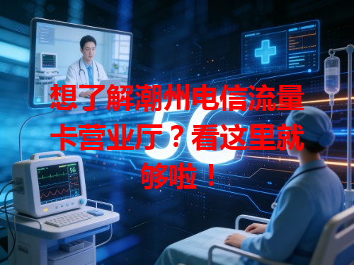 想了解潮州电信流量卡营业厅？看这里就够啦！