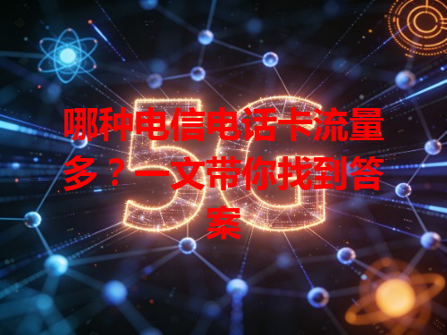 哪种电信电话卡流量多？一文带你找到答案