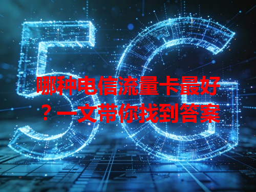 哪种电信流量卡最好？一文带你找到答案