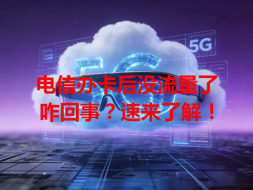 电信办卡后没流量了咋回事？速来了解！