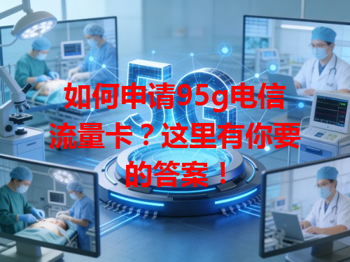 如何申请95g电信流量卡？这里有你要的答案！