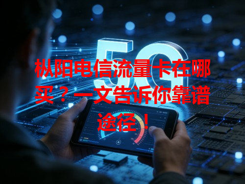 枞阳电信流量卡在哪买？一文告诉你靠谱途径！