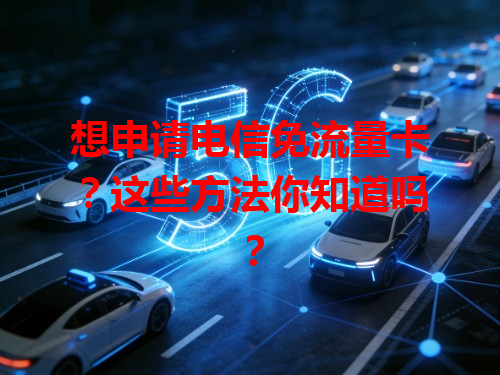想申请电信免流量卡？这些方法你知道吗？