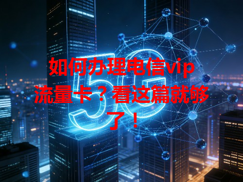如何办理电信vip流量卡？看这篇就够了！