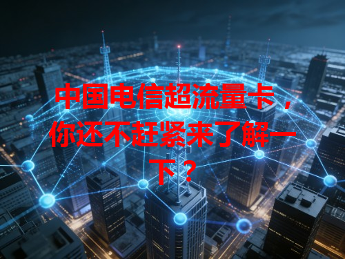 中国电信超流量卡，你还不赶紧来了解一下？