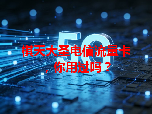 棋天大圣电信流量卡，你用过吗？