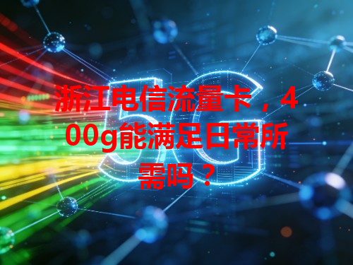 浙江电信流量卡，400g能满足日常所需吗？