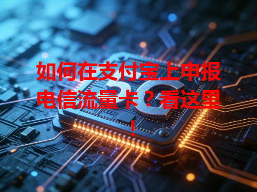 如何在支付宝上申报电信流量卡？看这里！