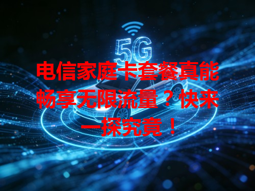 电信家庭卡套餐真能畅享无限流量？快来一探究竟！