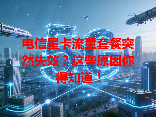 电信星卡流量套餐突然失效？这些原因你得知道！
