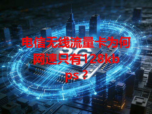 电信无线流量卡为何网速只有128kbps？