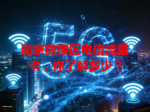 南京鼓楼区电信流量卡，你了解多少？