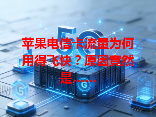 苹果电信卡流量为何用得飞快？原因竟然是……