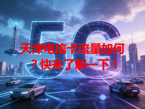 天津电信卡流量如何？快来了解一下！