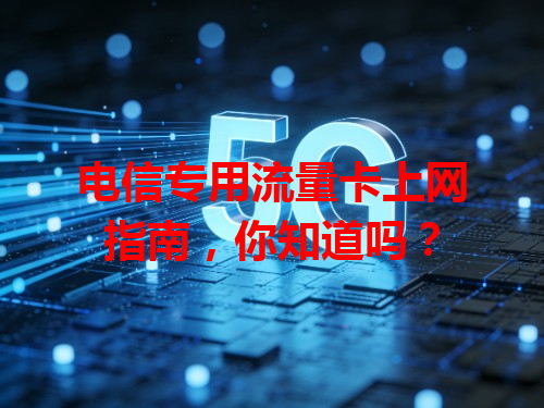 电信专用流量卡上网指南，你知道吗？