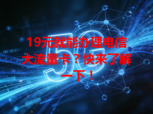 19元就能办理电信大流量卡？快来了解一下！