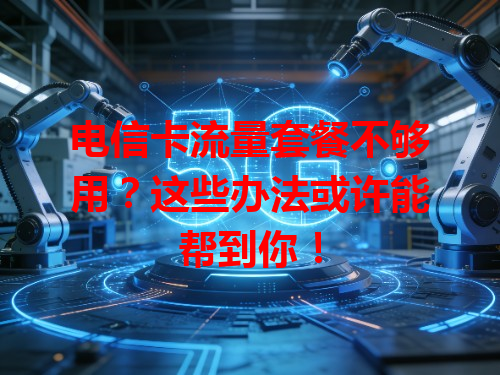 电信卡流量套餐不够用？这些办法或许能帮到你！