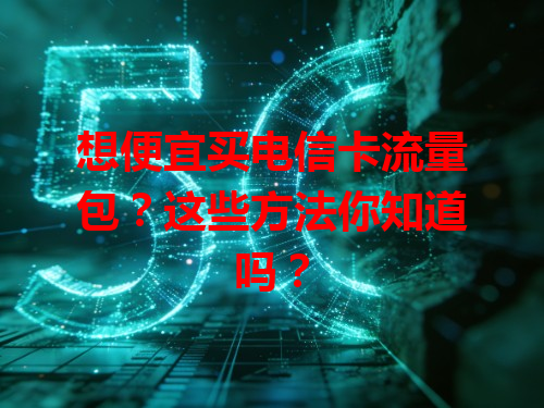 想便宜买电信卡流量包？这些方法你知道吗？