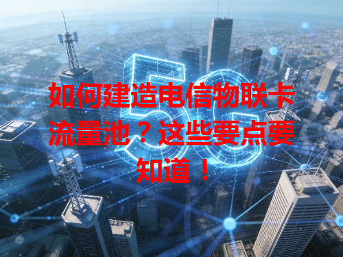 如何建造电信物联卡流量池？这些要点要知道！