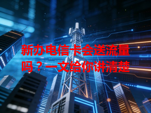 新办电信卡会送流量吗？一文给你讲清楚