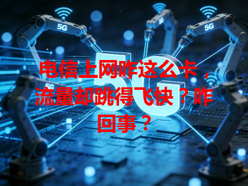 电信上网咋这么卡，流量却跳得飞快？咋回事？