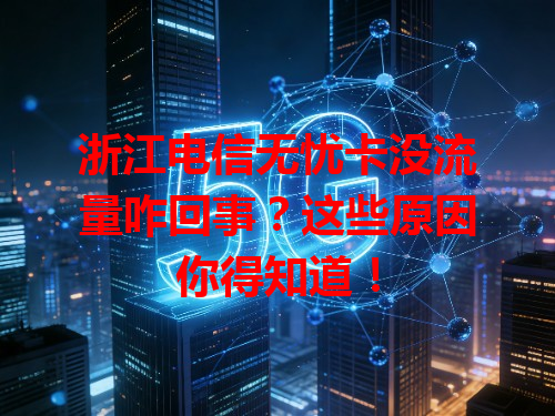 浙江电信无忧卡没流量咋回事？这些原因你得知道！