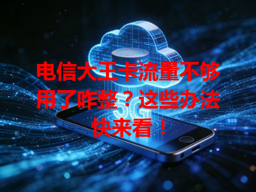 电信大王卡流量不够用了咋整？这些办法快来看！