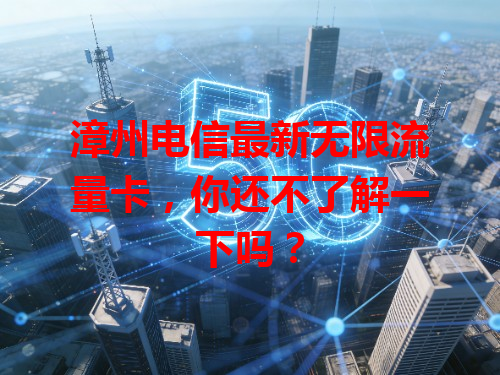 漳州电信最新无限流量卡，你还不了解一下吗？
