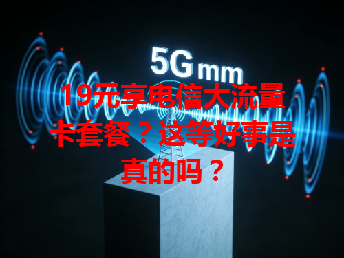 19元享电信大流量卡套餐？这等好事是真的吗？