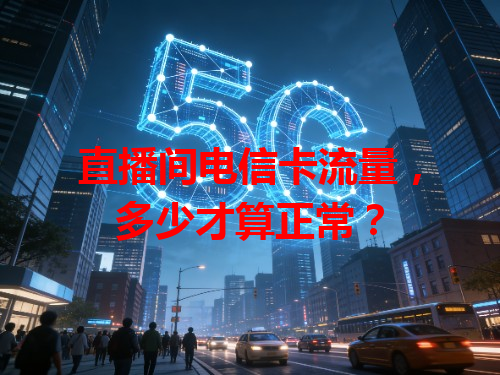 直播间电信卡流量，多少才算正常？