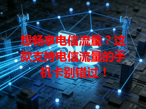 想畅享电信流量？这款支持电信流量的手机卡别错过！