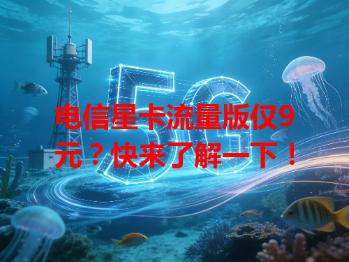 电信星卡流量版仅9元？快来了解一下！