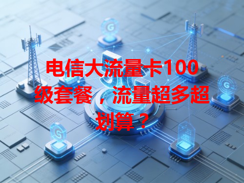 电信大流量卡100级套餐，流量超多超划算？