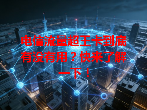 电信流量超王卡到底有没有用？快来了解一下！