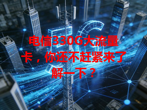 电信330G大流量卡，你还不赶紧来了解一下？
