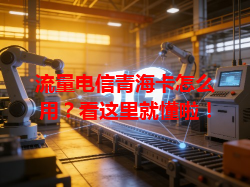 流量电信青海卡怎么用？看这里就懂啦！