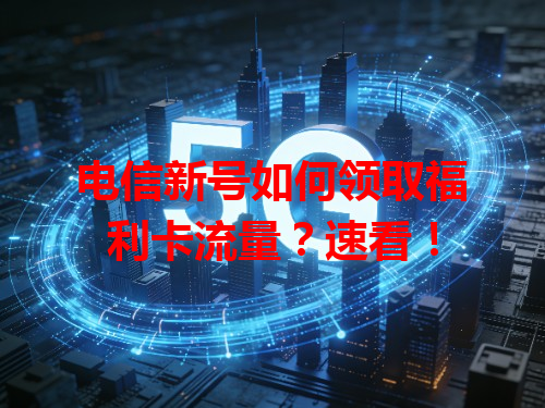 电信新号如何领取福利卡流量？速看！