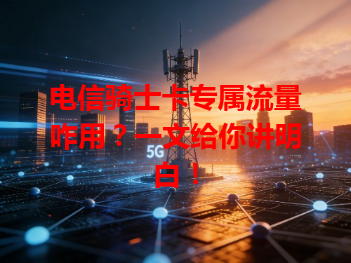 电信骑士卡专属流量咋用？一文给你讲明白！