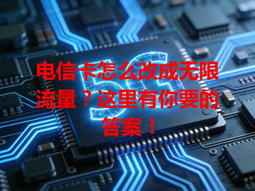 电信卡怎么改成无限流量？这里有你要的答案！