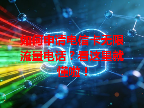 如何申请电信卡无限流量电话？看这里就懂啦！