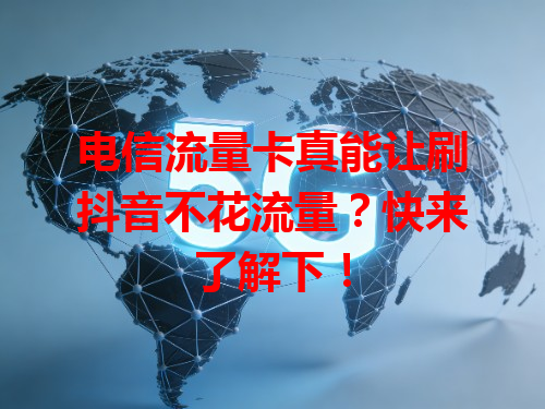 电信流量卡真能让刷抖音不花流量？快来了解下！