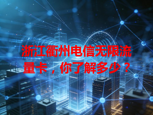 浙江衢州电信无限流量卡，你了解多少？