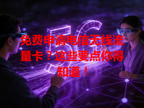 免费申请电信无线流量卡？这些要点你得知道！